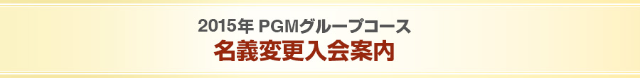 2015年PGMグループコース 名義変更入会案内